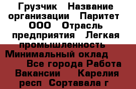 Грузчик › Название организации ­ Паритет, ООО › Отрасль предприятия ­ Легкая промышленность › Минимальный оклад ­ 25 000 - Все города Работа » Вакансии   . Карелия респ.,Сортавала г.